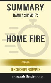 Ebook Home Fire: A Novel by Kamila Shamsie (Discussion Prompts) di Sarah Fields edito da Sarah Fields