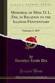Ebook Memorial of Miss. D. L. Dix, in Relation to the Illinois Penitentiary di Dorothea Lynde Dix edito da Forgotten Books