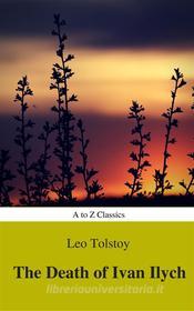 Ebook The Death of Ivan Ilych (Complete Version, Best Navigation, Active TOC) (A to Z Classics) di Lev Nikolayevich Tolstoy, AtoZ Classics edito da A to Z Classics