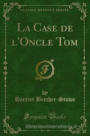Ebook La Case de l'Oncle Tom di Harriet Beecher, Stowe edito da Forgotten Books