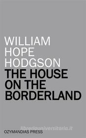 Ebook The House on the Borderland di William Hope Hodgson edito da Ozymandias Press