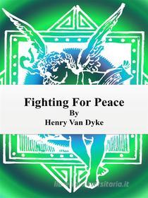 Ebook Fighting For Peace di Henry van Dyke edito da Publisher s11838