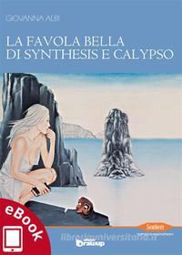 Ebook La favola bella di Synthesis e Calypso di Giovanna Albi edito da Edizioni DrawUp