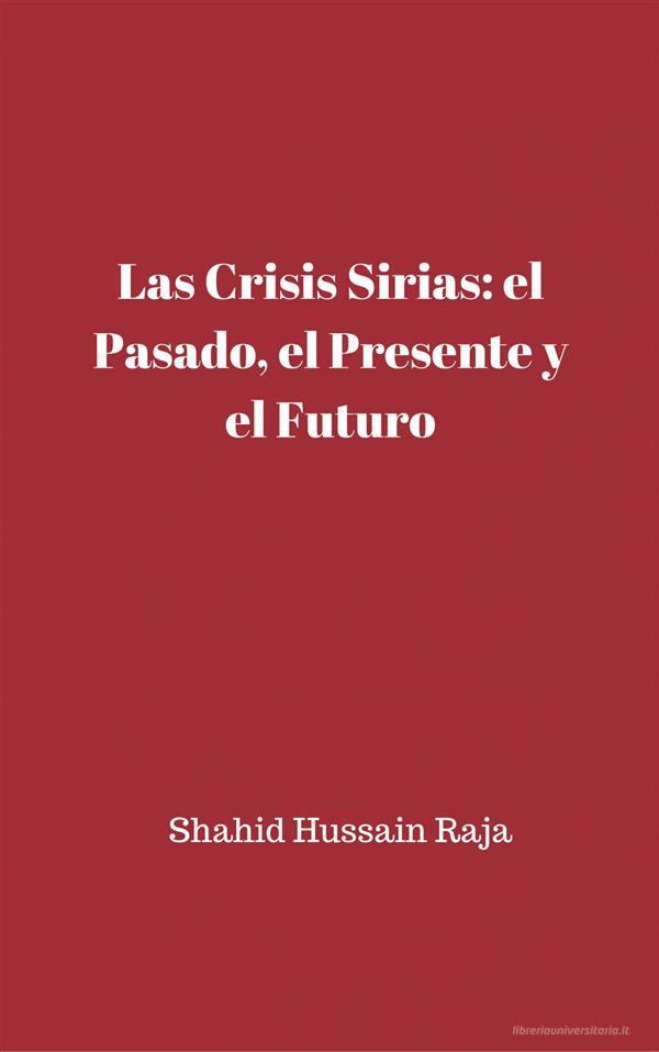 Ebook Las Crisis Sirias: El Pasado, El Presente Y El Futuro di Shahid Hussain Raja edito da Babelcube Inc.