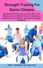 Ebook Strength Training For Senior Citizens di Prof. Barbara Lexi Walker edito da Prof. Barbara Lexi Walker