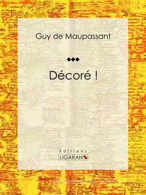 Ebook Décoré ! di Guy de Maupassant, Ligaran edito da Ligaran