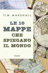 Ebook Le 10 mappe che spiegano il mondo di Tim Marshall edito da Garzanti