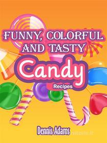 Ebook Funny, Colorful And Tasty Candy Recipes di Dennis Adams edito da Dan Dessert