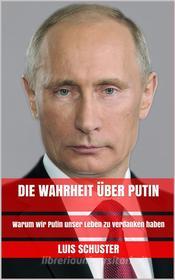 Ebook Die Wahrheit über Putin di Luis Schuster edito da Markus Mann