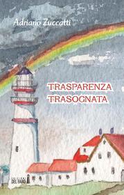 Ebook Trasparenza trasognata di Adriano Zuccatti edito da Edizioni del Faro