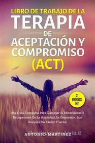 Ebook Libro de trabajo de la terapia de aceptación y compromiso (act) (2 books in 1) di Antonio Martinez edito da Youcanprint