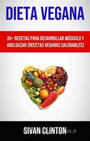 Ebook Dieta Vegana : 35+ Recetas Para Desarrollar Músculo Y Adelgazar (Recetas Veganas Saludables) di Sivan Clinton edito da Sivan Clinton