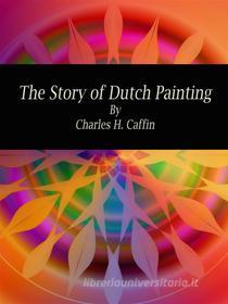 Ebook The Story of Dutch Painting di Charles H. Caffin edito da Publisher s11838