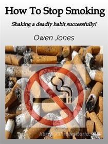 Ebook How To Stop Smoking di Owen Jones edito da Tektime
