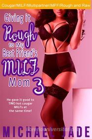 Ebook Giving it Rough to My Best Friend's MILF Mom 3 di Michael Jade edito da Michael Jade