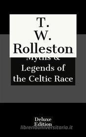 Ebook Myths & Legends of the Celtic Race di T. W. Rolleston edito da Javier Pozoo S