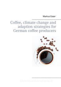 Ebook Coffee, climate change and adaption strategies for German coffee producers di Markus Esser edito da Books on Demand