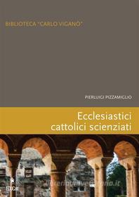 Ebook Ecclesiastici cattolici scienziati di Pierluigi Pizzamiglio edito da EDUCatt