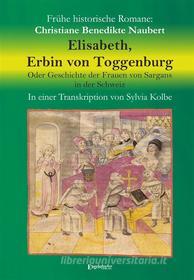 Ebook Elisabeth, Erbin von Toggenburg. Oder Geschichte der Frauen von Sargans in der Schweiz di Christiane Benedikte Naubert, Sylvia Kolbe edito da Engelsdorfer Verlag