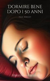 Ebook Dormire bene dopo i 50 anni di Paul Wright edito da Artemis Media Publishing