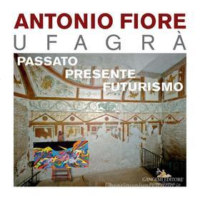 Ebook Antonio Fiore Ufagrà. Passato, presente, futurismo di AA. VV. edito da Gangemi Editore