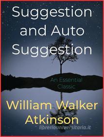 Ebook Suggestion and Auto Suggestion di William Walker Atkinson edito da Andura Publishing