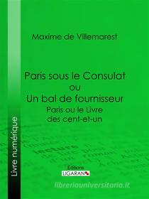 Ebook Paris sous le Consulat ou Un bal de fournisseur di Ligaran, Maxime de Villemarest edito da Ligaran