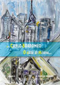 Ebook O città di Milano... di Carlo Borromeo (san) edito da Il Club di Milano