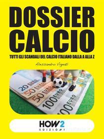 Ebook DOSSIER CALCIO: Tutti gli Scandali del Calcio Italiano dalla A alla Z di Alessandro Vignati edito da HOW2 Edizioni