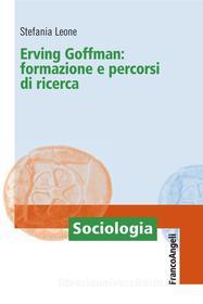 Ebook Erving Goffman: formazione e percorsi di ricerca di Stefania Leone edito da Franco Angeli Edizioni