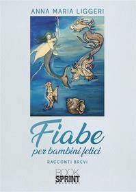 Ebook Fiabe per bambini felici di Anna Maria Liggeri edito da Booksprint