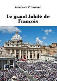 Ebook Le grand Jubilé de François di Francesco Primerano edito da Youcanprint
