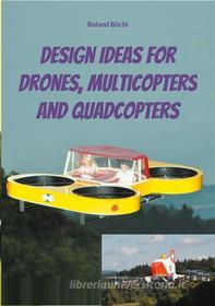 Ebook Design Ideas for Drones, Multicopters and Quadcopters di Roland Büchi edito da Books on Demand