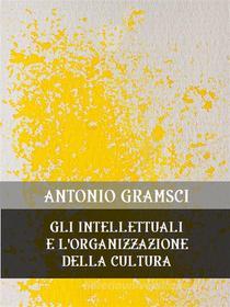 Ebook Gli intellettuali e l'organizzazione della cultura di Antonio Gramsci edito da Bauer Books