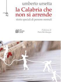 Ebook La Calabria che non si arrende. Storie speciali di persone normali di Umberto Ursetta edito da Luigi Pellegrini Editore