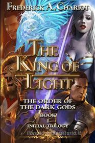 Ebook The King of Light the Order of the Dark Gods (Initial Trilogy Book 1) di Frederick A. Chariot edito da Youcanprint
