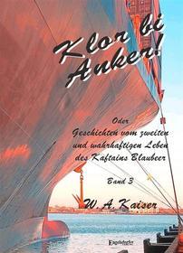 Ebook Klor bi Anker! Oder Geschichten vom zweiten und wahrhaftigen Leben des Kaftains Blaubeer (Band 3) di W. A. Kaiser edito da Engelsdorfer Verlag