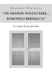 Ebook "Da grande voglio fare... Edmondo Bernacca" - Le origini di una passione di Alberto Fortelli edito da Youcanprint