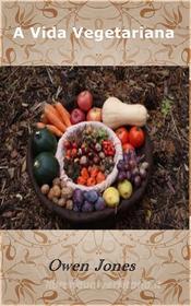 Ebook A Vida Vegetariana di Owen Jones edito da Megan Publishing Services