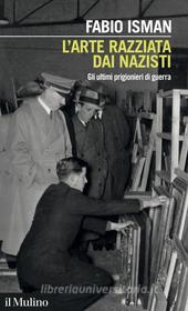 Ebook L' arte razziata dai nazisti di Fabio Isman edito da Società editrice il Mulino, Spa