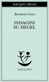 Ebook Indagini su Hegel di Benedetto Croce edito da Adelphi