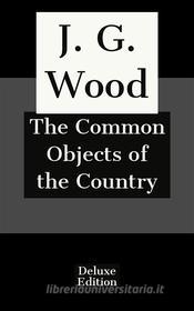 Ebook The Common Objects of the Country di J. G. Wood edito da Javier Pozoo S