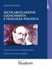 Ebook Secolarizzazione gioachimita e teologia politica di Sofia Alunni edito da Edizioni Studium S.r.l.