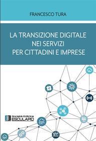 Ebook La transizione digitale nei servizi per cittadini e imprese di Francesco Tura edito da Società Editrice Esculapio