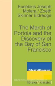 Ebook The March of Portola and the Discovery of the Bay of San Francisco di Zoeth Skinner Eldredge, E. J. Molera edito da libreka classics