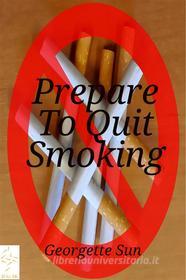 Ebook Prepare To Quit Smoking di Georgette Sun edito da Georgette Sun