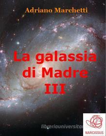 Ebook La galassia di Madre - III di Adriano Marchetti edito da Adriano Marchetti