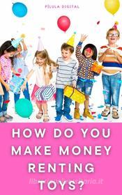 Ebook How Do You Make Money Renting Toys? di Pílula Digital edito da Babelcube Inc.