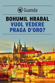 Ebook Vuol vedere Praga d'oro? di Bohumil Hrabal edito da Guanda