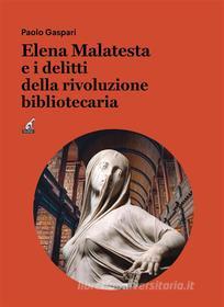 Ebook Elena Malatesta e i delitti della rivoluzione bibliotecaria di Paolo Gaspari edito da Gaspari Editore